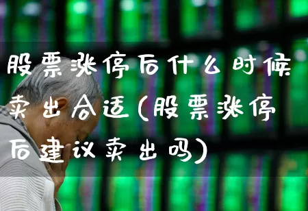 股票涨停后什么时候卖出合适(股票涨停后建议卖出吗)_https://www.haiwangdasha.com_创业板_第1张