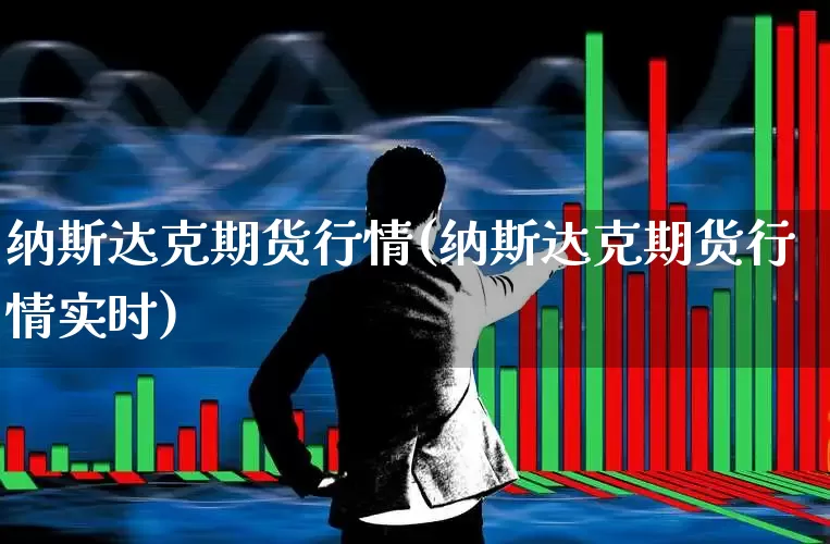 纳斯达克期货行情(纳斯达克期货行情实时)_https://www.haiwangdasha.com_深交所_第1张