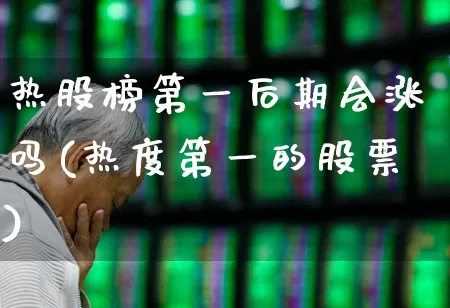 热股榜第一后期会涨吗(热度第一的股票)_https://www.haiwangdasha.com_科创板_第1张