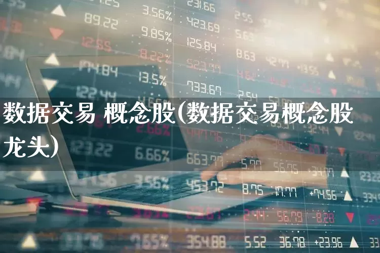 数据交易 概念股(数据交易概念股龙头)_https://www.haiwangdasha.com_创业板_第1张
