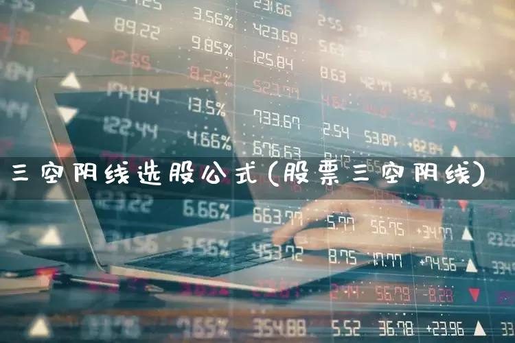 三空阴线选股公式(股票三空阴线)_https://www.haiwangdasha.com_深交所_第1张