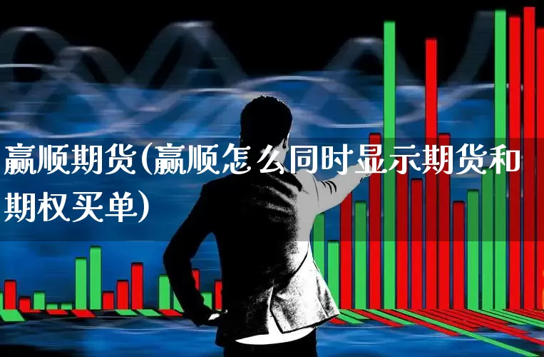 赢顺期货(赢顺怎么同时显示期货和期权买单)_https://www.haiwangdasha.com_中金所_第1张