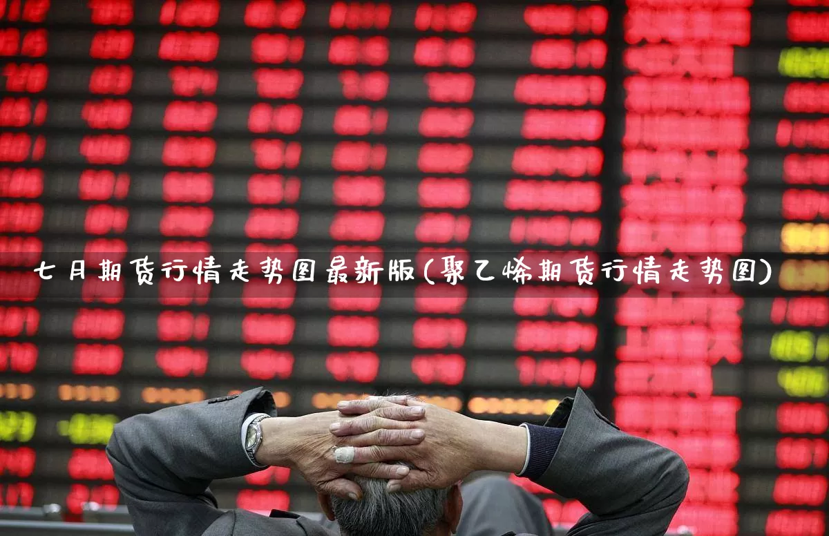 七月期货行情走势图最新版(聚乙烯期货行情走势图)_https://www.haiwangdasha.com_科创板_第1张