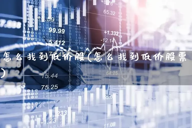 怎么找到低价股(怎么找到低价股票)_https://www.haiwangdasha.com_创业板_第1张