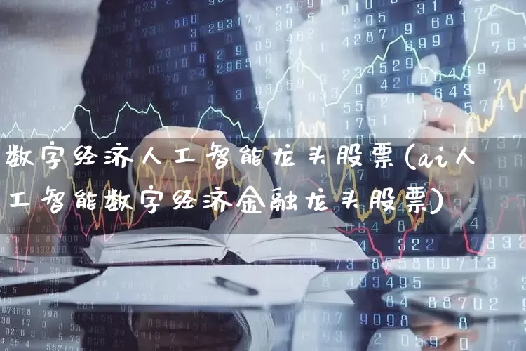 数字经济人工智能龙头股票(ai人工智能数字经济金融龙头股票)_https://www.haiwangdasha.com_深交所_第1张