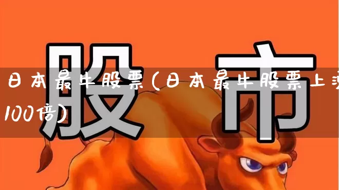 日本最牛股票(日本最牛股票上涨100倍)_https://www.haiwangdasha.com_科创板_第1张