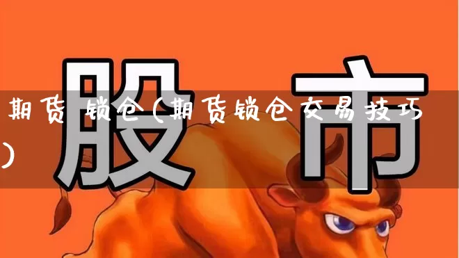 期货 锁仓(期货锁仓交易技巧)_https://www.haiwangdasha.com_郑商所_第1张