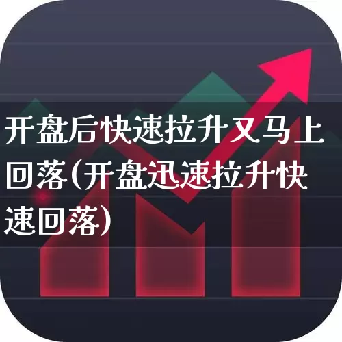 开盘后快速拉升又马上回落(开盘迅速拉升快速回落)_https://www.haiwangdasha.com_创业板_第1张