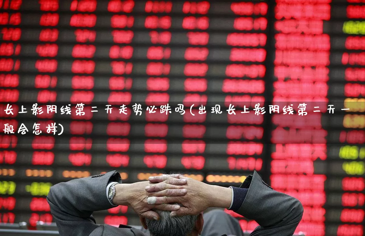 长上影阴线第二天走势必跌吗(出现长上影阴线第二天一般会怎样)_https://www.haiwangdasha.com_科创板_第1张