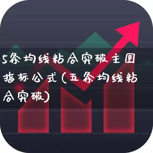 5条均线粘合突破主图指标公式(五条均线粘合突破)_https://www.haiwangdasha.com_深交所_第1张