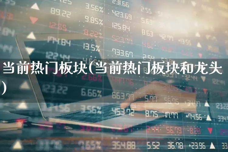 当前热门板块(当前热门板块和龙头)_https://www.haiwangdasha.com_深交所_第1张