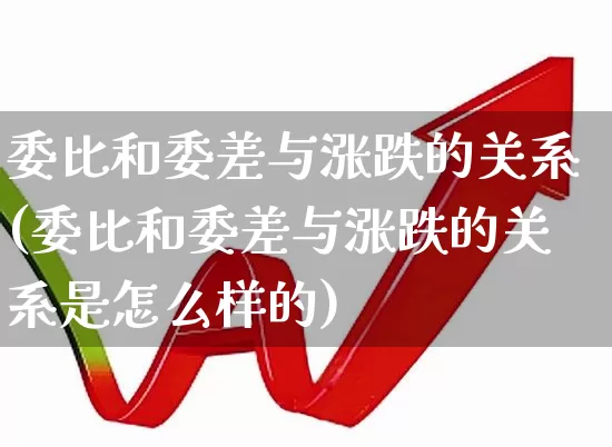 委比和委差与涨跌的关系(委比和委差与涨跌的关系是怎么样的)_https://www.haiwangdasha.com_上交所_第1张