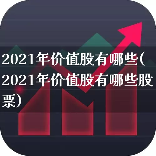 2021年价值股有哪些(2021年价值股有哪些股票)_https://www.haiwangdasha.com_科创板_第1张