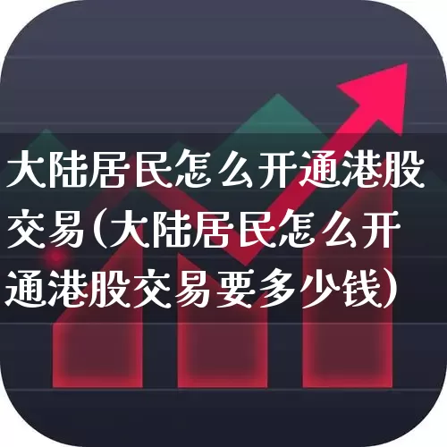 大陆居民怎么开通港股交易(大陆居民怎么开通港股交易要多少钱)_https://www.haiwangdasha.com_上交所_第1张