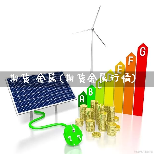期货 金属(期货金属行情)_https://www.haiwangdasha.com_广期所_第1张