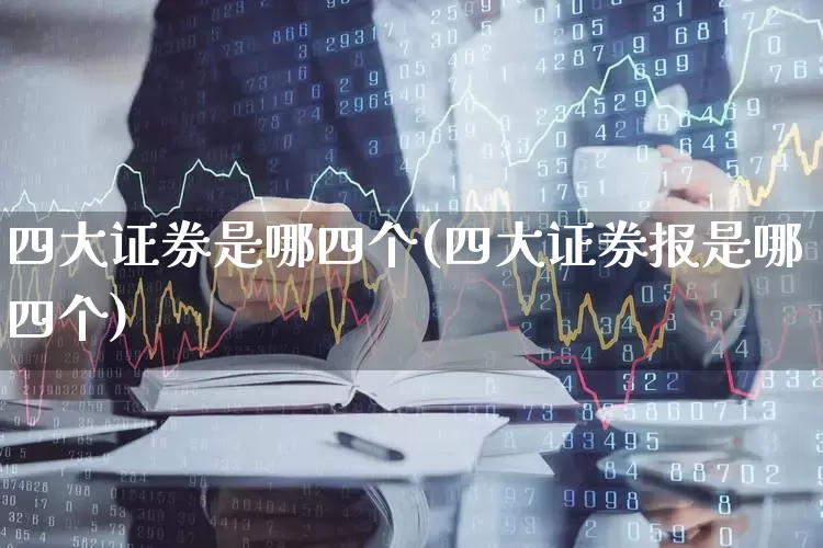 四大证券是哪四个(四大证券报是哪四个)_https://www.haiwangdasha.com_北交所_第1张