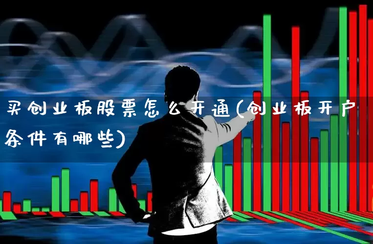 买创业板股票怎么开通(创业板开户条件有哪些)_https://www.haiwangdasha.com_郑商所_第1张