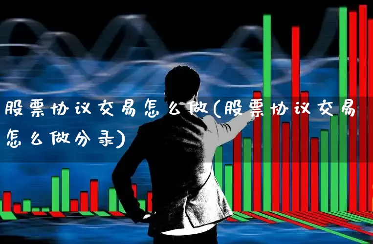股票协议交易怎么做(股票协议交易怎么做分录)_https://www.haiwangdasha.com_科创板_第1张