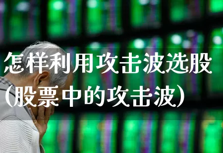 怎样利用攻击波选股(股票中的攻击波)_https://www.haiwangdasha.com_深交所_第1张
