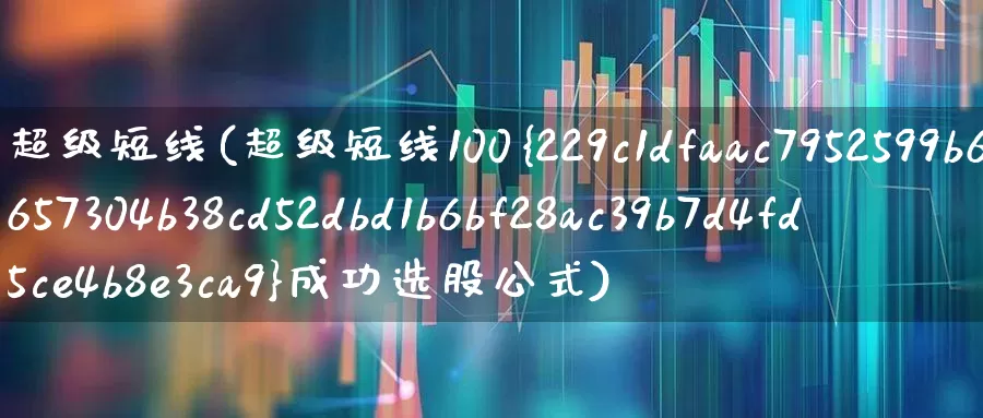 超级短线(超级短线100%成功选股公式)_https://www.haiwangdasha.com_创业板_第1张