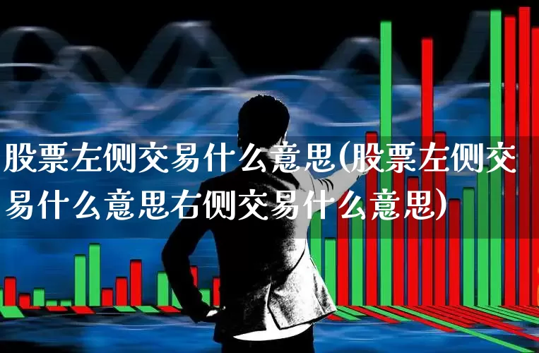 股票左侧交易什么意思(股票左侧交易什么意思右侧交易什么意思)_https://www.haiwangdasha.com_科创板_第1张