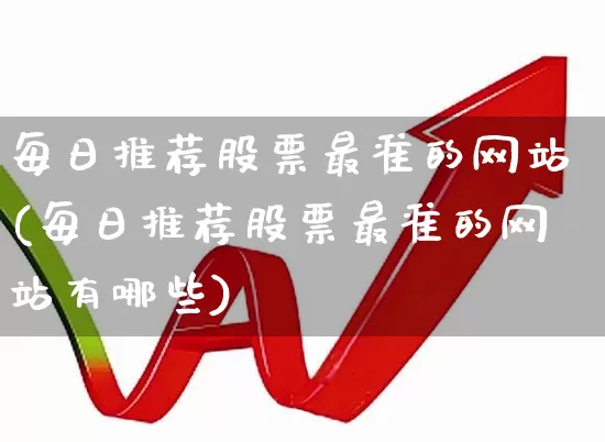 每日推荐股票最准的网站(每日推荐股票最准的网站有哪些)_https://www.haiwangdasha.com_科创板_第1张