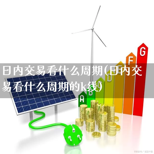 日内交易看什么周期(日内交易看什么周期的k线)_https://www.haiwangdasha.com_科创板_第1张