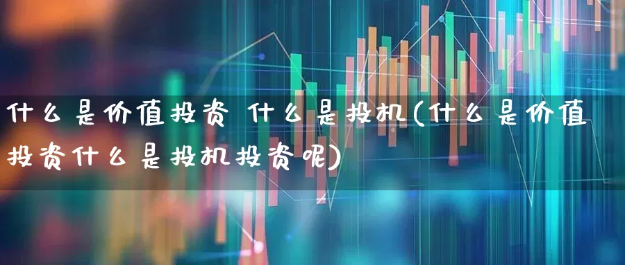 什么是价值投资 什么是投机(什么是价值投资什么是投机投资呢)_https://www.haiwangdasha.com_深交所_第1张
