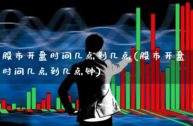 股市开盘时间几点到几点(股市开盘时间几点到几点钟)_https://www.haiwangdasha.com_深交所_第1张