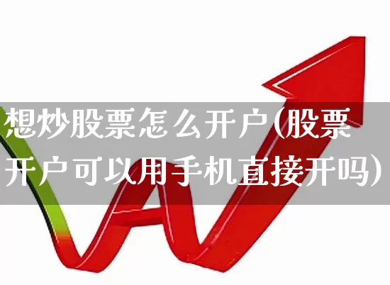 想炒股票怎么开户(股票开户可以用手机直接开吗)_https://www.haiwangdasha.com_科创板_第1张