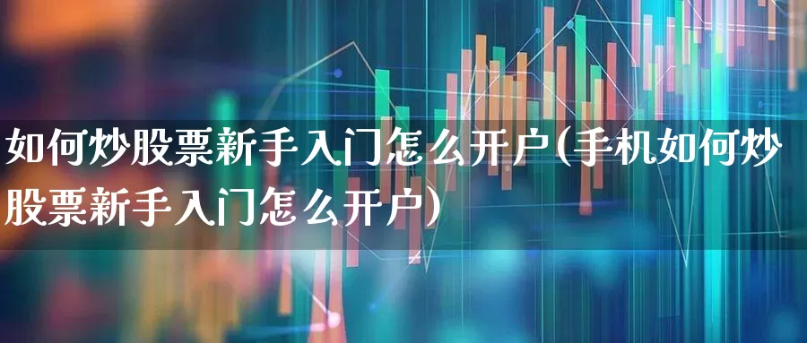 如何炒股票新手入门怎么开户(手机如何炒股票新手入门怎么开户)_https://www.haiwangdasha.com_创业板_第1张