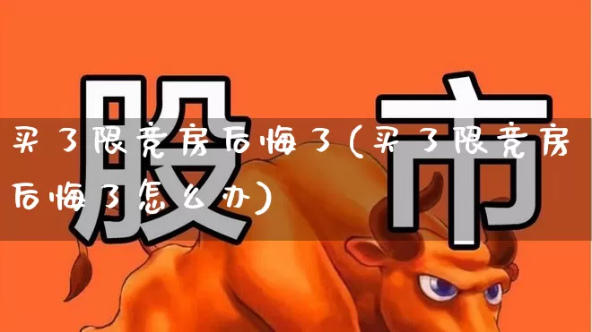 买了限竞房后悔了(买了限竞房后悔了怎么办)_https://www.haiwangdasha.com_深交所_第1张
