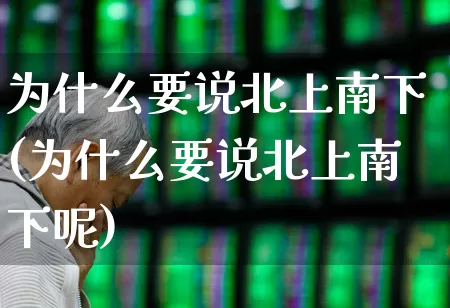 为什么要说北上南下(为什么要说北上南下呢)_https://www.haiwangdasha.com_北交所_第1张