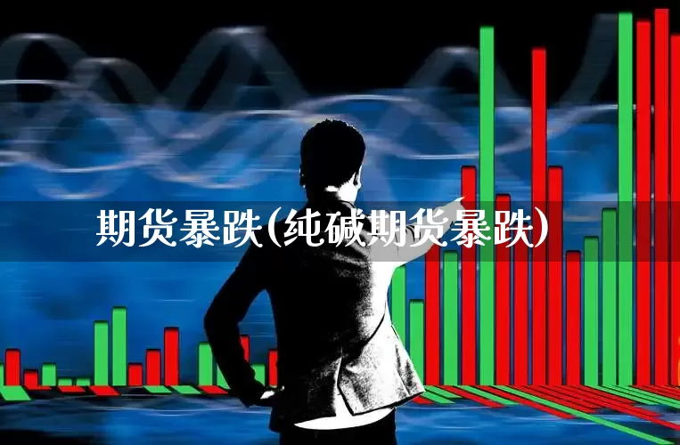 期货暴跌(纯碱期货暴跌)_https://www.haiwangdasha.com_上期所_第1张