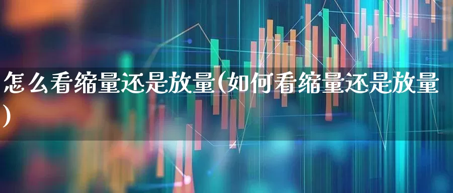 怎么看缩量还是放量(如何看缩量还是放量)_https://www.haiwangdasha.com_深交所_第1张