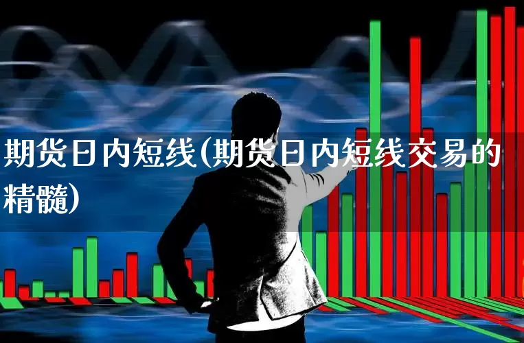 期货日内短线(期货日内短线交易的精髓)_https://www.haiwangdasha.com_北交所_第1张