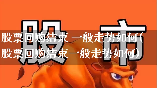 股票回购结束 一般走势如何(股票回购结束一般走势如何)_https://www.haiwangdasha.com_创业板_第1张