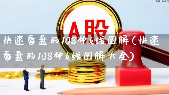 快速看盘的108种k线图解(快速看盘的108种k线图解大全)_https://www.haiwangdasha.com_深交所_第1张