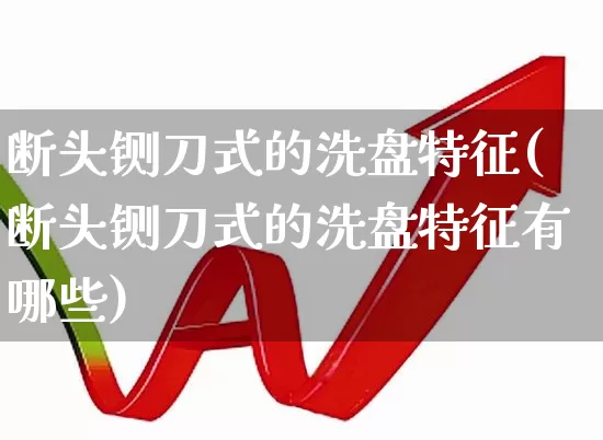 断头铡刀式的洗盘特征(断头铡刀式的洗盘特征有哪些)_https://www.haiwangdasha.com_深交所_第1张