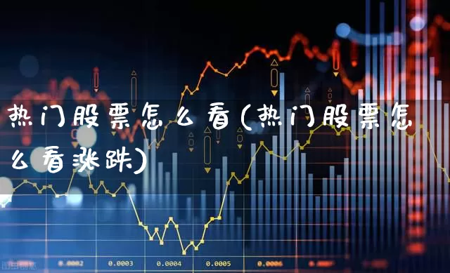 热门股票怎么看(热门股票怎么看涨跌)_https://www.haiwangdasha.com_上交所_第1张