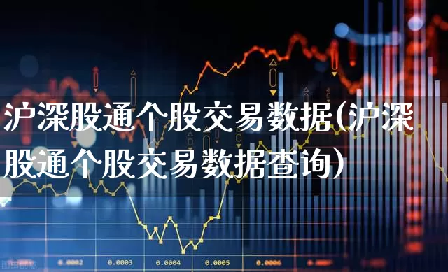 沪深股通个股交易数据(沪深股通个股交易数据查询)_https://www.haiwangdasha.com_北交所_第1张