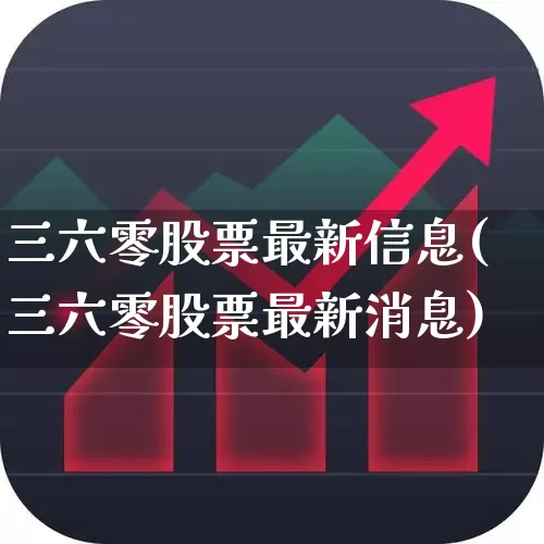 三六零股票最新信息(三六零股票最新消息)_https://www.haiwangdasha.com_创业板_第1张