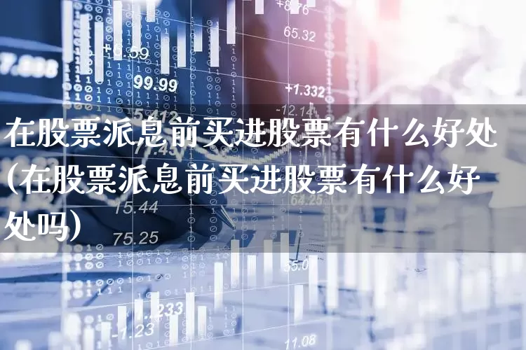 在股票派息前买进股票有什么好处(在股票派息前买进股票有什么好处吗)_https://www.haiwangdasha.com_科创板_第1张