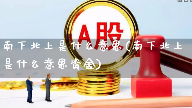 南下北上是什么意思(南下北上是什么意思资金)_https://www.haiwangdasha.com_科创板_第1张