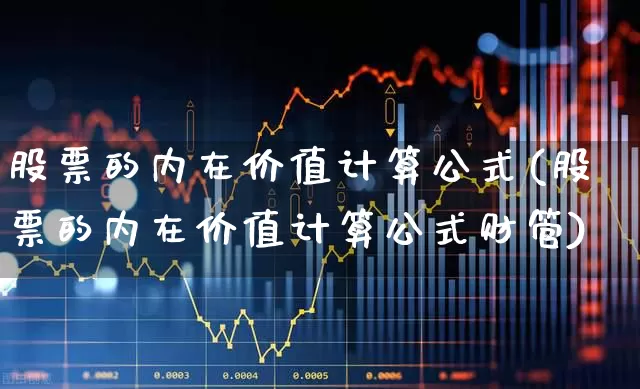 股票的内在价值计算公式(股票的内在价值计算公式财管)_https://www.haiwangdasha.com_科创板_第1张