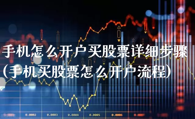 手机怎么开户买股票详细步骤(手机买股票怎么开户流程)_https://www.haiwangdasha.com_深交所_第1张