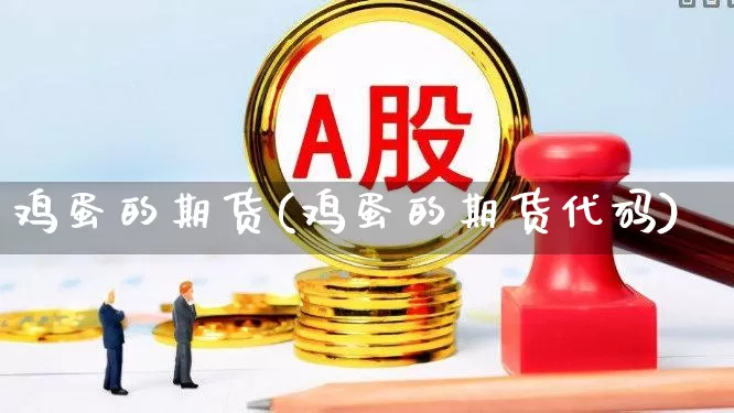 鸡蛋的期货(鸡蛋的期货代码)_https://www.haiwangdasha.com_上期所_第1张