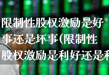 限制性股权激励是好事还是坏事(限制性股权激励是利好还是利空)_https://www.haiwangdasha.com_科创板_第1张