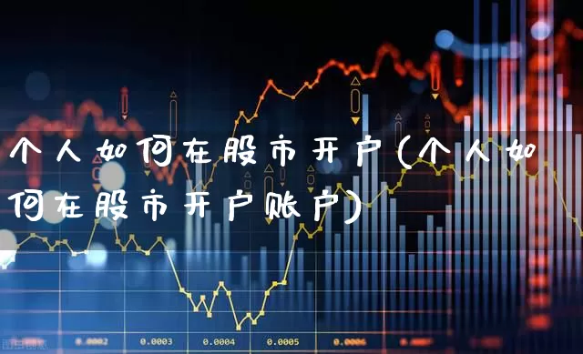 个人如何在股市开户(个人如何在股市开户账户)_https://www.haiwangdasha.com_北交所_第1张