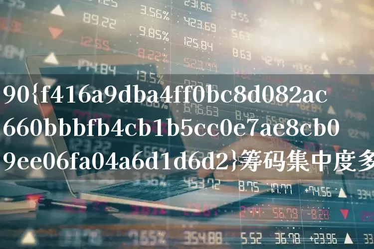 90%筹码集中度多少好(90%筹码集中度最低可到多少)_https://www.haiwangdasha.com_科创板_第1张